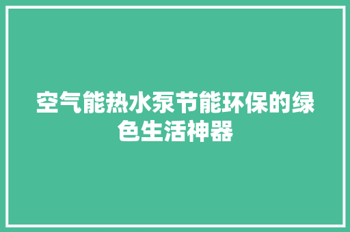 空气能热水泵节能环保的绿色生活神器 家具修理