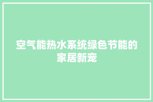 空气能热水系统绿色节能的家居新宠 家居维修