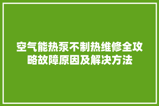 空气能热泵不制热维修全攻略故障原因及解决方法 空调