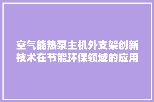 空气能热泵主机外支架创新技术在节能环保领域的应用与展望 热水器