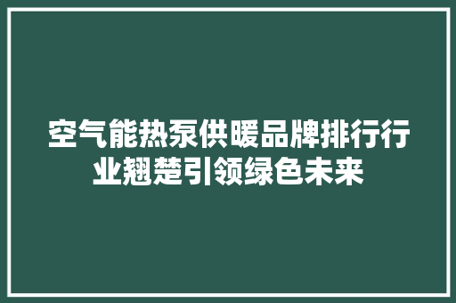 空气能热泵供暖品牌排行行业翘楚引领绿色未来 贴膜