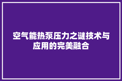 空气能热泵压力之谜技术与应用的完美融合 洁具维修