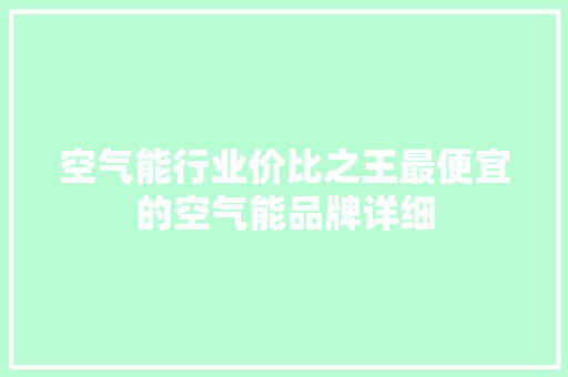 空气能行业价比之王最便宜的空气能品牌详细 翻新改色