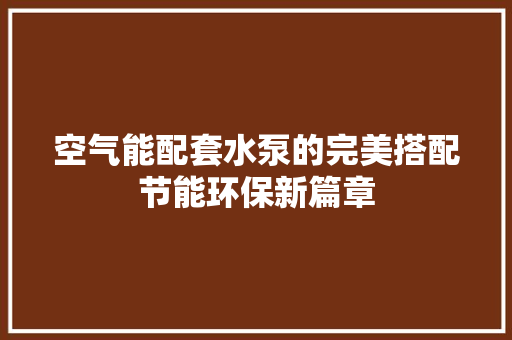 空气能配套水泵的完美搭配节能环保新篇章 冰箱