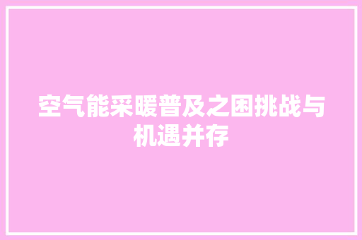 空气能采暖普及之困挑战与机遇并存 家居维修