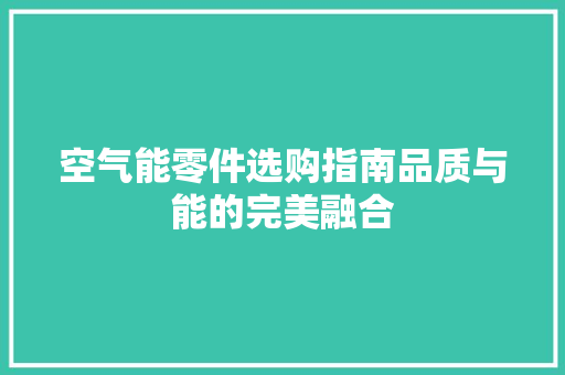 空气能零件选购指南品质与能的完美融合 贴膜