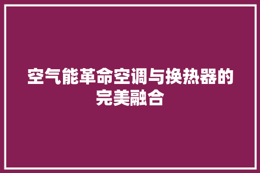 空气能革命空调与换热器的完美融合 清洁保养