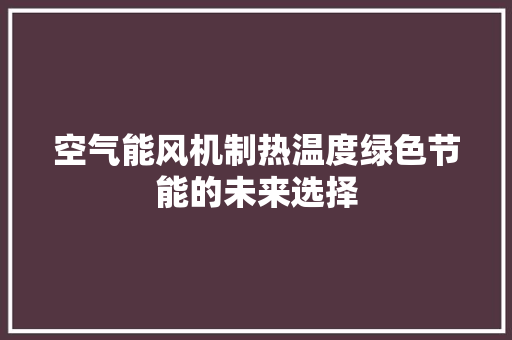 空气能风机制热温度绿色节能的未来选择 旧房改造