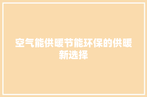 空气能供暖节能环保的供暖新选择 洁具维修