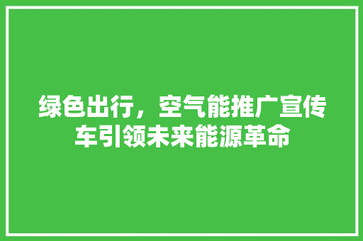 绿色出行，空气能推广宣传车引领未来能源革命 冰箱