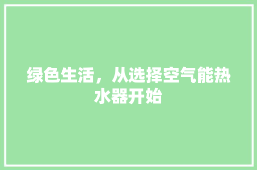 绿色生活，从选择空气能热水器开始 装修设计