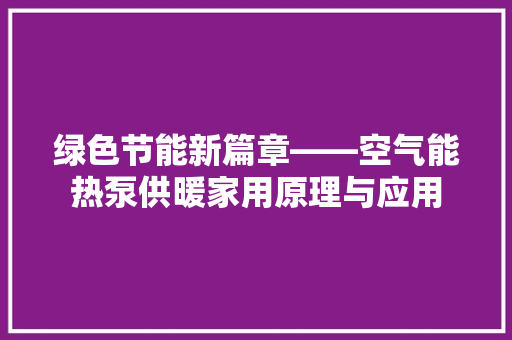 绿色节能新篇章——空气能热泵供暖家用原理与应用 贴膜