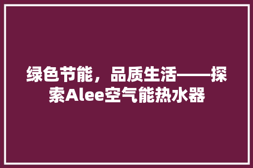 绿色节能，品质生活——探索Alee空气能热水器 局部翻新