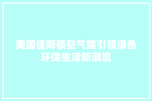 美国佳斯顿空气能引领绿色环保生活新潮流 装修设计