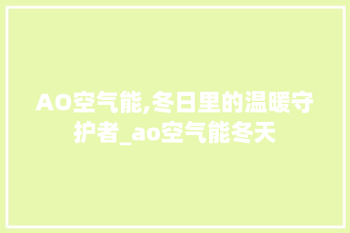 AO空气能,冬日里的温暖守护者_ao空气能冬天 AO空气能,冬日里的温暖守护者_ao空气能冬天 家居维修