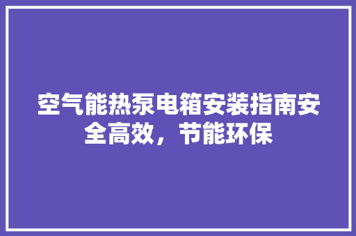 空气能热泵电箱安装指南安全高效，节能环保 洁具维修