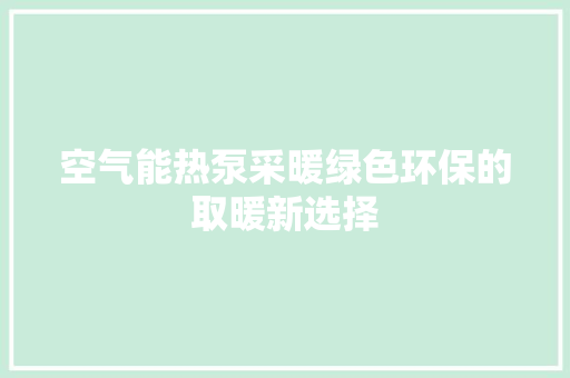 空气能热泵采暖绿色环保的取暖新选择 清洁保养