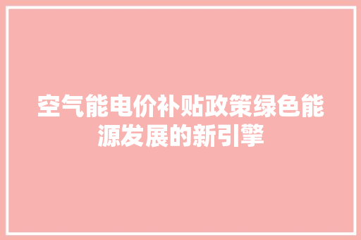 空气能电价补贴政策绿色能源发展的新引擎 翻新改色