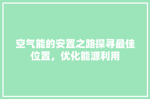空气能的安置之路探寻最佳位置，优化能源利用 家居维修