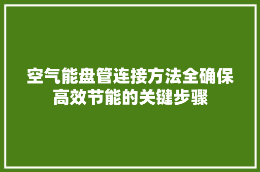空气能盘管连接方法全确保高效节能的关键步骤 清洁保养