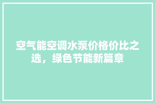 空气能空调水泵价格价比之选，绿色节能新篇章 贴膜