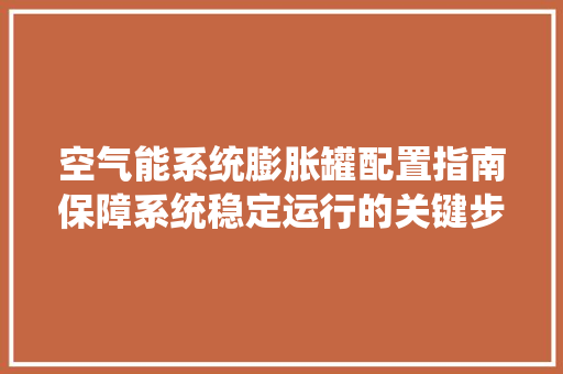 空气能系统膨胀罐配置指南保障系统稳定运行的关键步骤 家电维护