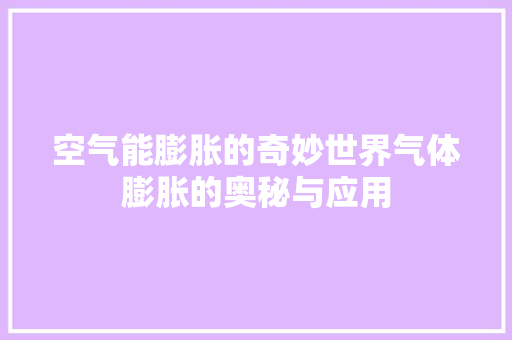 空气能膨胀的奇妙世界气体膨胀的奥秘与应用 冰箱