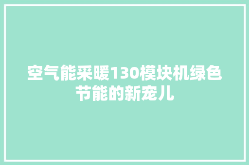 空气能采暖130模块机绿色节能的新宠儿 热水器
