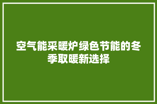 空气能采暖炉绿色节能的冬季取暖新选择 龙头管件