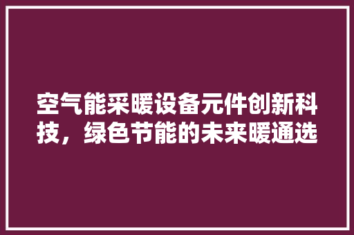 空气能采暖设备元件创新科技，绿色节能的未来暖通选择 洗衣机