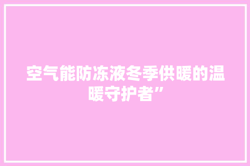 空气能防冻液冬季供暖的温暖守护者” 龙头管件