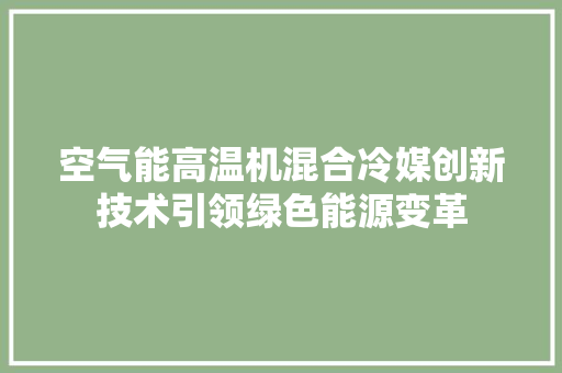 空气能高温机混合冷媒创新技术引领绿色能源变革 洁具维修