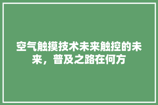 空气触摸技术未来触控的未来，普及之路在何方 洁具维修