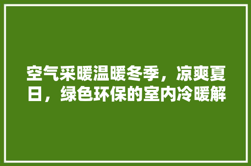 空气采暖温暖冬季，凉爽夏日，绿色环保的室内冷暖解决方法 局部翻新