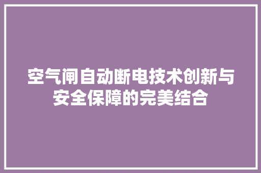 空气闸自动断电技术创新与安全保障的完美结合 旧房改造