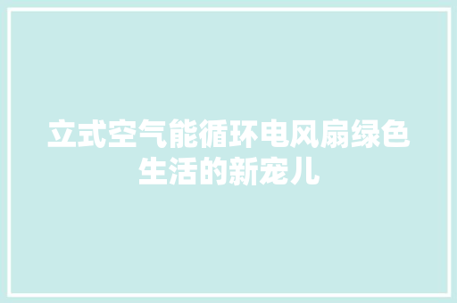 立式空气能循环电风扇绿色生活的新宠儿 装修设计