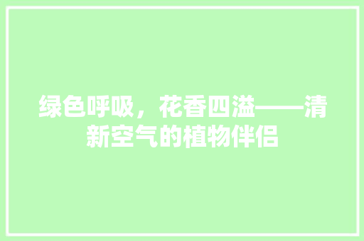 绿色呼吸，花香四溢——清新空气的植物伴侣 清洁保养