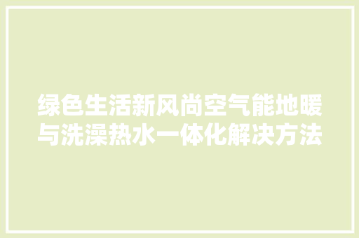 绿色生活新风尚空气能地暖与洗澡热水一体化解决方法 水电维修