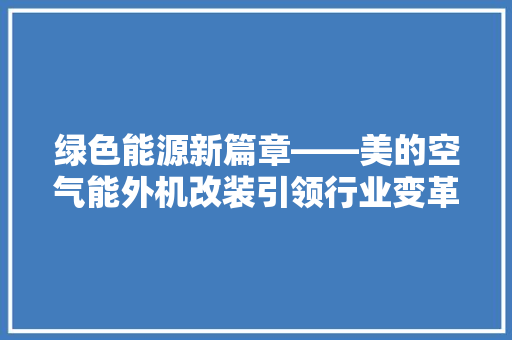 绿色能源新篇章——美的空气能外机改装引领行业变革 家电维护