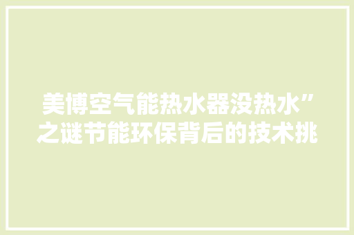 美博空气能热水器没热水”之谜节能环保背后的技术挑战 空调