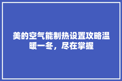 美的空气能制热设置攻略温暖一冬，尽在掌握 洗衣机