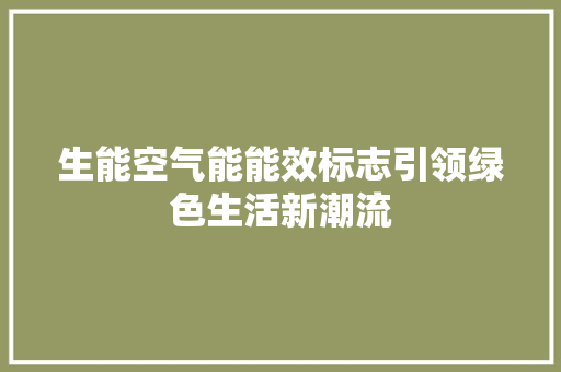 生能空气能能效标志引领绿色生活新潮流 翻新改色