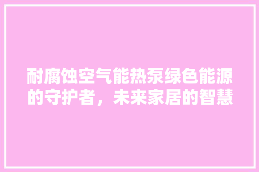 耐腐蚀空气能热泵绿色能源的守护者，未来家居的智慧之选 灯具安装