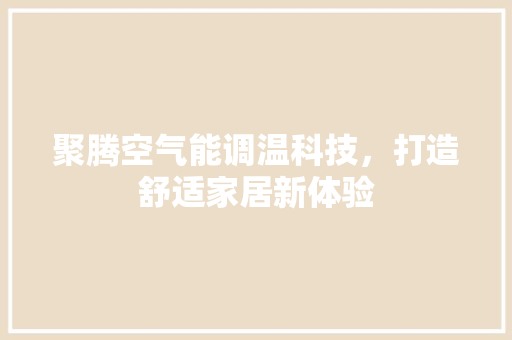 聚腾空气能调温科技，打造舒适家居新体验 空调