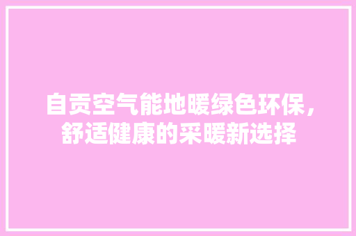 自贡空气能地暖绿色环保，舒适健康的采暖新选择 水电维修
