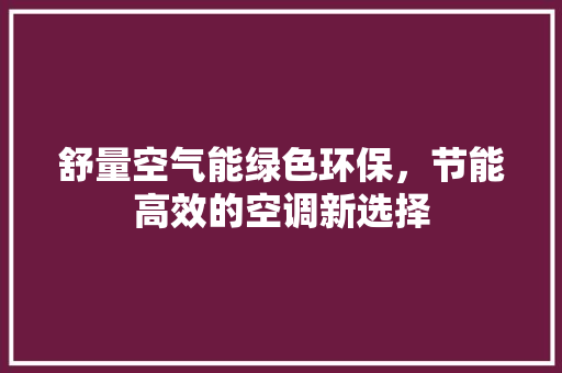 舒量空气能绿色环保，节能高效的空调新选择 清洁保养