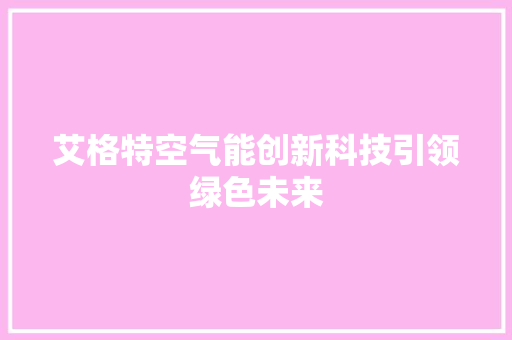 艾格特空气能创新科技引领绿色未来 家具修理