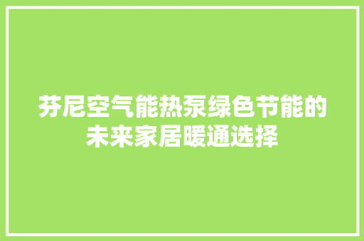 芬尼空气能热泵绿色节能的未来家居暖通选择 家电维护