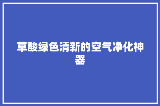 草酸绿色清新的空气净化神器 局部翻新