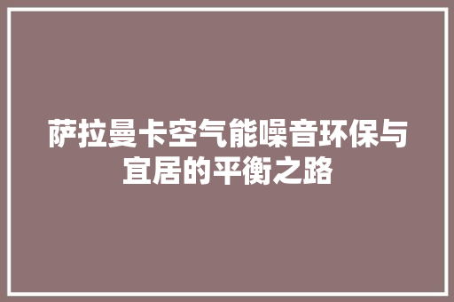萨拉曼卡空气能噪音环保与宜居的平衡之路 家居维修